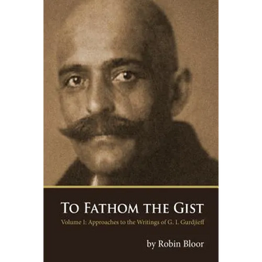 To Fathom the Gist: Volume 1 - Approaches to the Writings of G. I. Gurdjieff