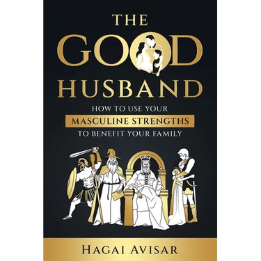 The Good Husband: How to use your masculine strengths to benefit your family