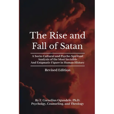 The Rise and Fall of Satan: A Socio-Cultural and Psycho-Spiritual Analysis of the Most Invisible and Enigmatic Figure in Human History