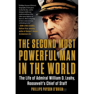 The Second Most Powerful Man in the World: The Life of Admiral William D. Leahy, Roosevelt's Chief of Staff