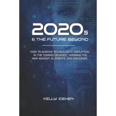 2020s & THE FUTURE BEYOND: How To Survive Technology's Disruption in the Coming Decades - Winning the War Against AI, Robots, and Machines.