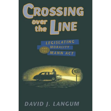 Crossing Over the Line: Legislating Morality and the Mann ACT