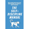 The Self-Discipline Manual: How to Achieve Every Goal You Set Using Willpower, Self-Control, and Mental Toughness