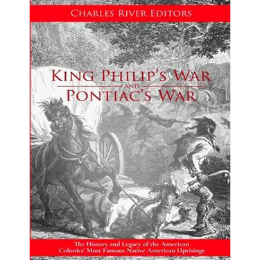 King Philip's War and Pontiac's War: The History and Legacy of the American Colonies' Most Famous Native American Uprisings