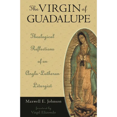The Virgin of Guadalupe: Theological Reflections of an Anglo-Lutheran Liturgist