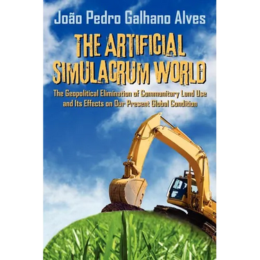 The Artificial Simulacrum World the Geopolitical Elimination of Communitary Land Use and Its Effects on Our Present Global Condition