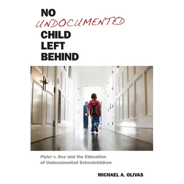 No Undocumented Child Left Behind: Plyler V. Doe and the Education of Undocumented Schoolchildren