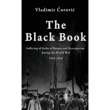 The Black Book: Suffering of Serbs of Bosnia and Herzegovina during the World War 1914-1918