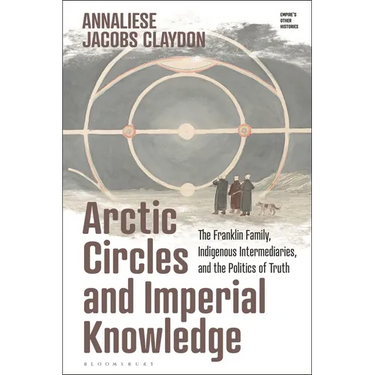 Arctic Circles and Imperial Knowledge: The Franklin Family, Indigenous Intermediaries, and the Politics of Truth