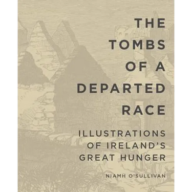The Tombs of a Departed Race: Illustrations of Ireland's Great Hunger