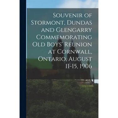 Souvenir of Stormont, Dundas and Glengarry Commemorating Old Boys' Reunion at Cornwall, Ontario, August 11-15, 1906