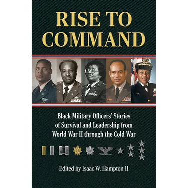 Rise to Command: Black Military Officers' Stories of Survival and Leadership from World War II Through the Cold War