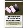 A Comprehensive Galaxy S24 & S24 plus User Manual: The Essential Guide to AI features and softwares, DeX, SmartThings, features, tips, tricks and more