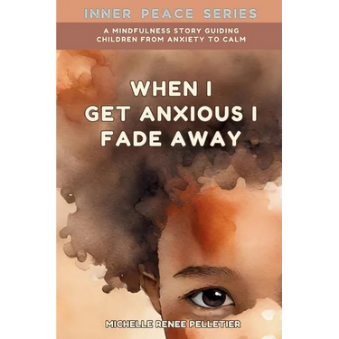 When I Get Anxious I Fade Away: A Mindfulness Story Guiding Children From Anxiety To Calm