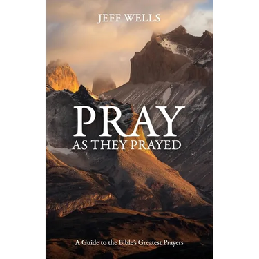 Pray as They Prayed: A Guide to the Bible's Greatest Prayers