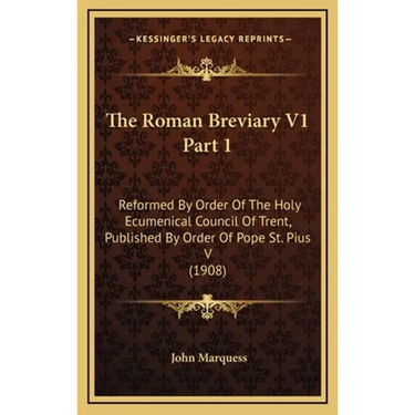 The Roman Breviary V1 Part 1: Reformed By Order Of The Holy Ecumenical Council Of Trent, Published By Order Of Pope St. Pius V (1908)