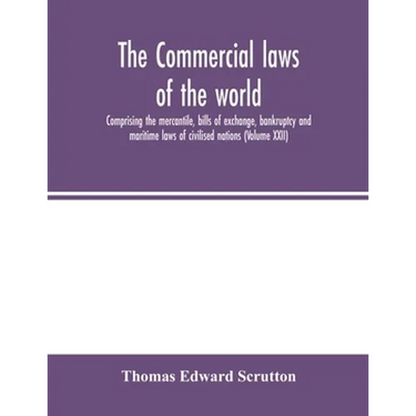 The Commercial laws of the world, comprising the mercantile, bills of exchange, bankruptcy and maritime laws of civilised nations (Volume XXII)