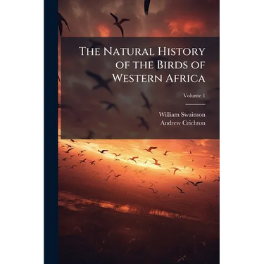 The Natural History of the Birds of Western Africa; Volume 1