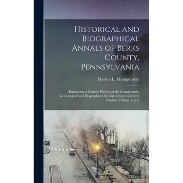 Historical and Biographical Annals of Berks County, Pennsylvania: Embracing a Concise History of the County and a Genealogical and Biographical Record