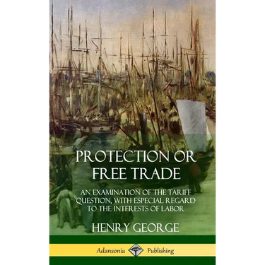 Protection or Free Trade: An Examination of the Tariff Question, with Especial Regard to the Interests of Labor (Hardcover)