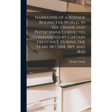 Narrative of a Voyage Round the World, in the Uranie and Physicienne Corvettes, Commanded by Captain Freycinet, During the Years 1817, 1818, 1819, and