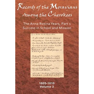 Records of the Moravians Among the Cherokees: Volume Three: The Anna Rosina Years, Part 1, Success in School and Mission, 1805-1810 Volume 3