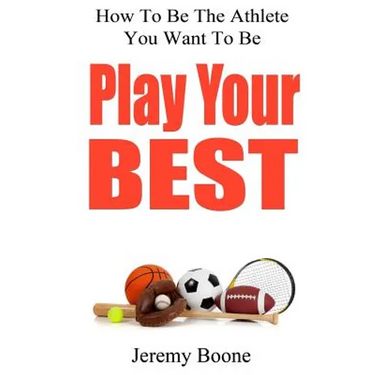 Play Your Best: How To Be The Athlete You Want To Be