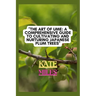 The Art of Ume: A Comprehensive Guide to Cultivating and Nurturing Japanese Plum Trees: From Blossoms to Bonsai: Mastering the Techniq