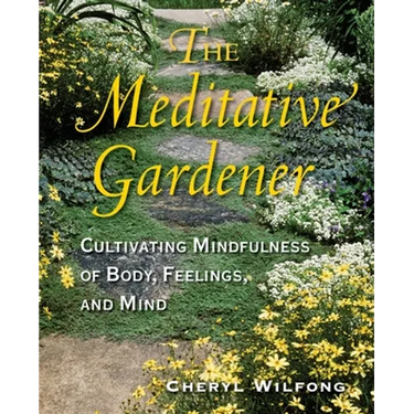 The Meditative Gardener: Cultivating Mindfulness of Body, Feelings, and Mind