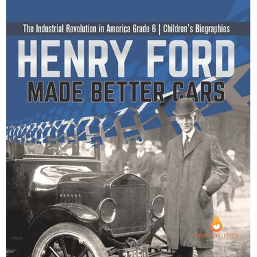 Henry Ford Made Better Cars The Industrial Revolution in America Grade 6 Children's Biographies