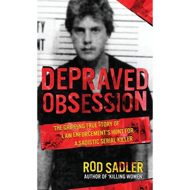 Depraved Obsession: The Gripping True Story Of Law Enforcement's Hunt For A Sadistic Serial Killer