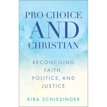 Pro-Choice and Christian: Reconciling Faith, Politics, and Justice