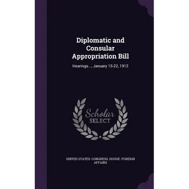 Diplomatic and Consular Appropriation Bill: Hearings..., January 15-22, 1912