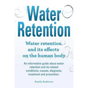 Water Retention. Water retention and its effects on the human body. An informative guide about water retention and its related conditions, causes, dia