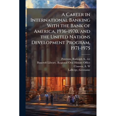 A Career in International Banking With the Bank of America, 1936-1970, and the United Nations Development Program, 1971-1975