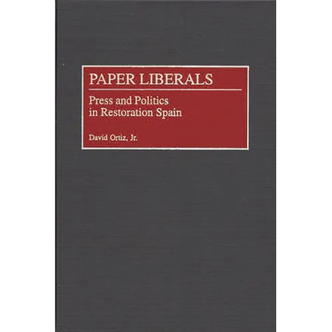 Paper Liberals: Press and Politics in Restoration Spain
