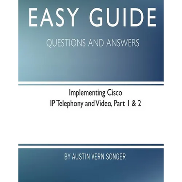 Easy Guide: Implementing Cisco IP Telephony and Video, Part 1 & 2: Questions and Answers