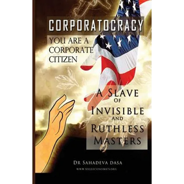 Corporatocracy - You Are A Corporate Citizen, A Slave of Invisible And Ruthless Masters