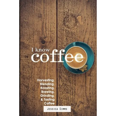 I Know Coffee: Harvesting, Blending, Roasting, Brewing, Grinding & Tasting Coffee