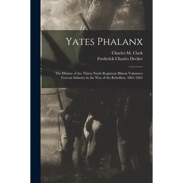 Yates Phalanx: the History of the Thirty-Ninth Regiment Illinois Volunteer Veteran Infantry in the War of the Rebellion, 1861-1865