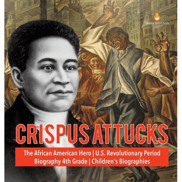 Crispus Attucks The African American Hero U.S. Revolutionary Period Biography 4th Grade Children's Biographies