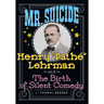 Mr. Suicide: Henry "Pathe" Lehrman and The Birth of Silent Comedy