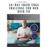 28 Day Chair Yoga Challenge for Men Over 50: Discover Renewed Energy With Mobility and Transform Your Wellness with this 28-Day Chair Yoga Program Des