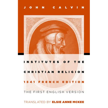Institutes of the Christian Religion: The First English Version of the 1541 French Edition