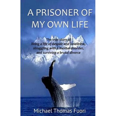 A Prisoner of My Own Life: The True Story of Living a Life of Despair and Loneliness, Struggling with a Mental Disorder, Surviving a Brutal Divorce