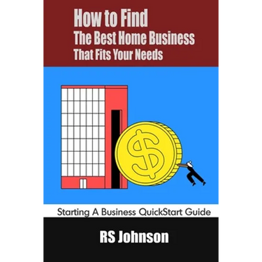 How to Find the Best Home Business that fits Your Needs: Starting a Business QuickStart Guide