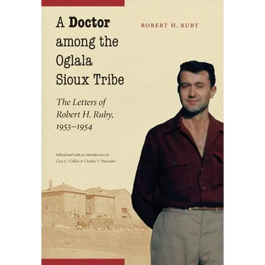 A Doctor Among the Oglala Sioux Tribe: The Letters of Robert H. Ruby, 1953-1954
