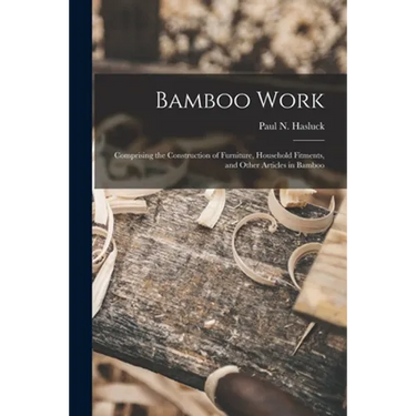 Bamboo Work; Comprising the Construction of Furniture, Household Fitments, and Other Articles in Bamboo