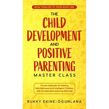 The Child Development and Positive Parenting Master Class: Proven Methods for Raising Well-Behaved and Intelligent Children, with Accelerated Learning