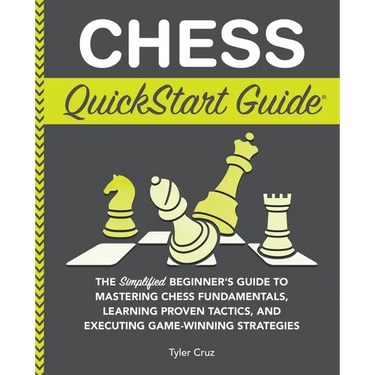 Chess QuickStart Guide: The Simplified Beginner's Guide to Mastering Chess Fundamentals, Learning Proven Tactics, and Executing Game Winning Strategie